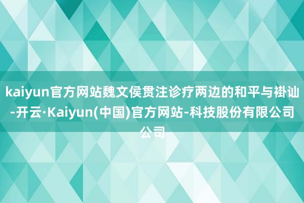 kaiyun官方网站魏文侯贯注诊疗两边的和平与褂讪-开云·Kaiyun(中国)官方网站-科技股份有限公司
