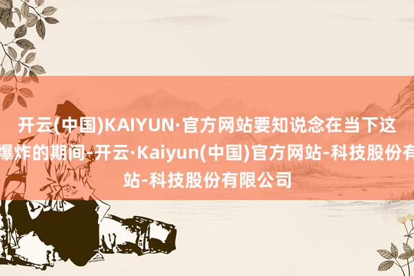 开云(中国)KAIYUN·官方网站要知说念在当下这个信息爆炸的期间-开云·Kaiyun(中国)官方网站-科技股份有限公司