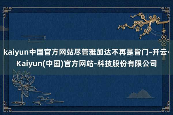 kaiyun中国官方网站尽管雅加达不再是皆门-开云·Kaiyun(中国)官方网站-科技股份有限公司