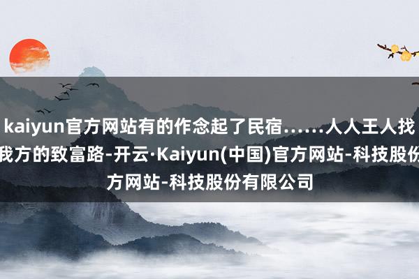 kaiyun官方网站有的作念起了民宿……人人王人找到了属于我方的致富路-开云·Kaiyun(中国)官方网站-科技股份有限公司