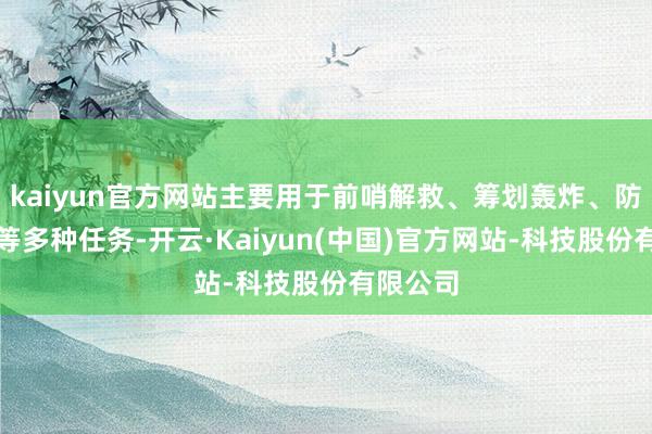 kaiyun官方网站主要用于前哨解救、筹划轰炸、防空截击等多种任务-开云·Kaiyun(中国)官方网站-科技股份有限公司
