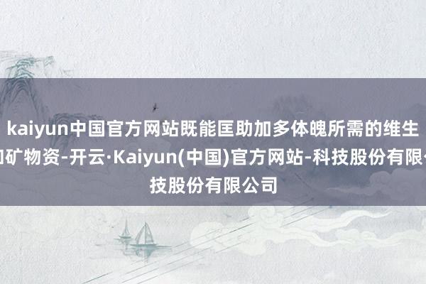 kaiyun中国官方网站既能匡助加多体魄所需的维生素和矿物资-开云·Kaiyun(中国)官方网站-科技股份有限公司