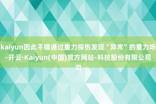 kaiyun因此不错通过重力探伤发现“异常”的重力场-开云·Kaiyun(中国)官方网站-科技股份有限公司