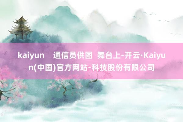 kaiyun    通信员供图  舞台上-开云·Kaiyun(中国)官方网站-科技股份有限公司