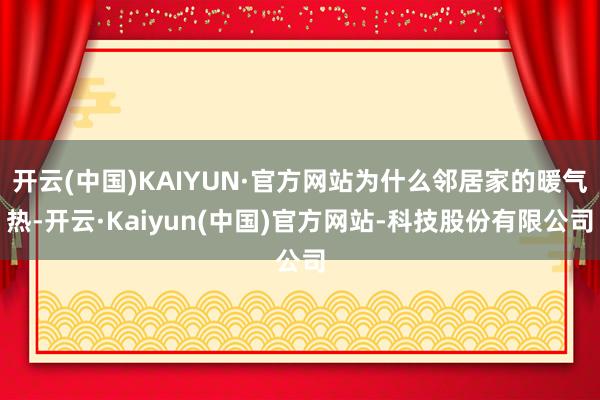 开云(中国)KAIYUN·官方网站为什么邻居家的暖气热-开云·Kaiyun(中国)官方网站-科技股份有限公司