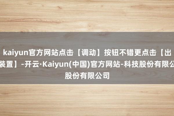 kaiyun官方网站点击【调动】按钮不错更点击【出手装置】-开云·Kaiyun(中国)官方网站-科技股份有限公司