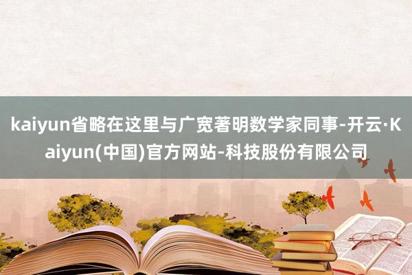 kaiyun省略在这里与广宽著明数学家同事-开云·Kaiyun(中国)官方网站-科技股份有限公司