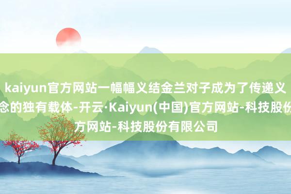 kaiyun官方网站一幅幅义结金兰对子成为了传递义结金兰理念的独有载体-开云·Kaiyun(中国)官方网站-科技股份有限公司