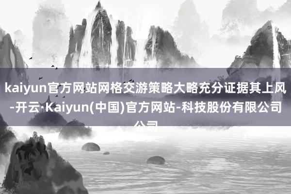 kaiyun官方网站网格交游策略大略充分证据其上风-开云·Kaiyun(中国)官方网站-科技股份有限公司