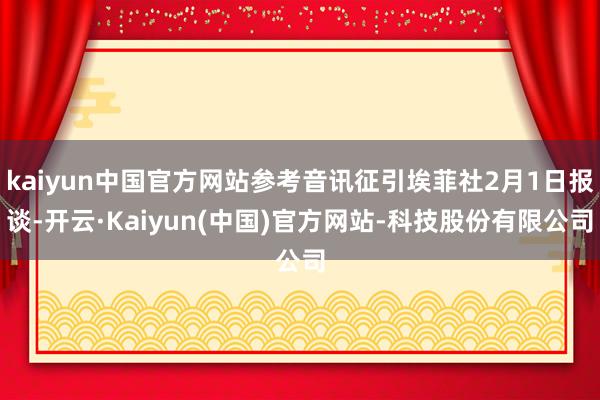 kaiyun中国官方网站参考音讯征引埃菲社2月1日报谈-开云·Kaiyun(中国)官方网站-科技股份有限公司