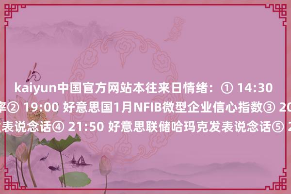 kaiyun中国官方网站本往来日情绪:① 14:30 法国第四季度ILO幽闲率② 19:00 好意思国1月NFIB微型企业信心指数③ 20:15 英国央行行长贝利发表说念话④ 21:50 好意思联储哈玛克发表说念话⑤ 23:00 好意思联储主席鲍威尔发表半年度货币策略证词⑥ 次日01:00 EIA公布月度短期动力谈判讲述⑦ 次日04:30 好意思联储威廉姆斯发表说念话⑧ 次日05:30 好意思国至2月7日当周API原油库存⑨ 特朗普关税策略影响发酵和联系音尘 -开云·Kaiyun(中国)官方网站-科技股份有限公司