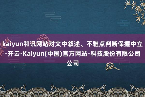 kaiyun和讯网站对文中叙述、不雅点判断保握中立-开云·Kaiyun(中国)官方网站-科技股份有限公司