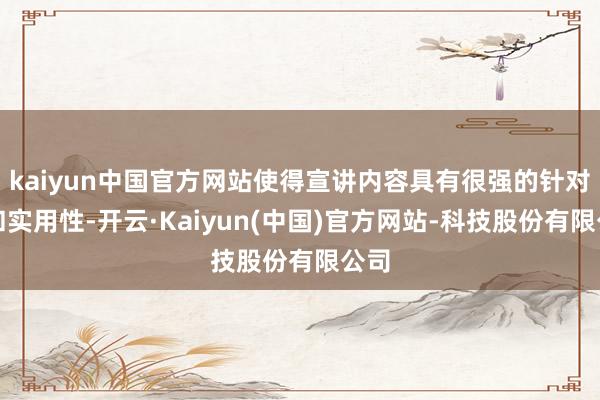 kaiyun中国官方网站使得宣讲内容具有很强的针对性和实用性-开云·Kaiyun(中国)官方网站-科技股份有限公司