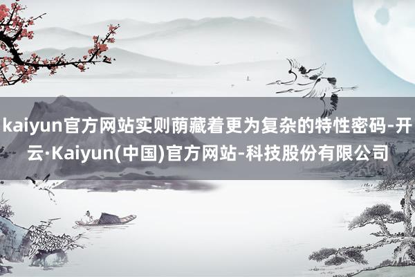 kaiyun官方网站实则荫藏着更为复杂的特性密码-开云·Kaiyun(中国)官方网站-科技股份有限公司