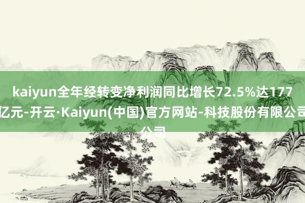 kaiyun全年经转变净利润同比增长72.5%达177亿元-开云·Kaiyun(中国)官方网站-科技股份有限公司