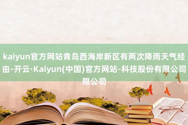 kaiyun官方网站青岛西海岸新区有两次降雨天气经由-开云·Kaiyun(中国)官方网站-科技股份有限公司
