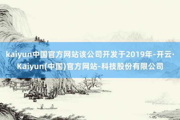 kaiyun中国官方网站该公司开发于2019年-开云·Kaiyun(中国)官方网站-科技股份有限公司