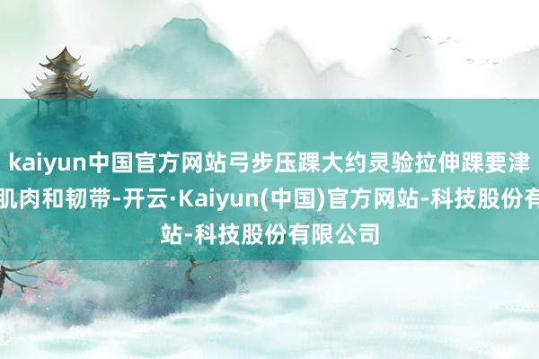 kaiyun中国官方网站弓步压踝大约灵验拉伸踝要津周围的肌肉和韧带-开云·Kaiyun(中国)官方网站-科技股份有限公司