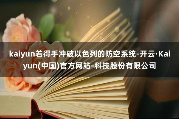kaiyun若得手冲破以色列的防空系统-开云·Kaiyun(中国)官方网站-科技股份有限公司
