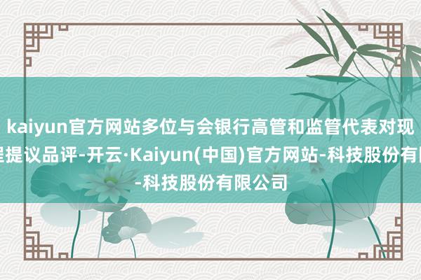 kaiyun官方网站多位与会银行高管和监管代表对现行章程提议品评-开云·Kaiyun(中国)官方网站-科技股份有限公司