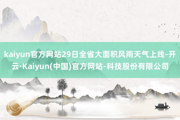 kaiyun官方网站29日全省大面积风雨天气上线-开云·Kaiyun(中国)官方网站-科技股份有限公司