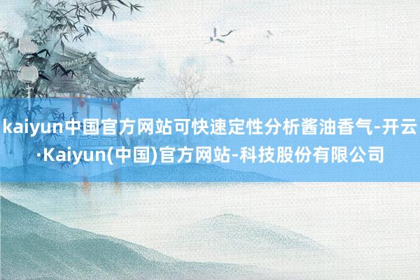 kaiyun中国官方网站可快速定性分析酱油香气-开云·Kaiyun(中国)官方网站-科技股份有限公司