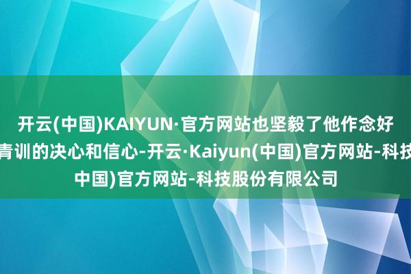 开云(中国)KAIYUN·官方网站也坚毅了他作念好深圳基地足球青训的决心和信心-开云·Kaiyun(中国)官方网站-科技股份有限公司