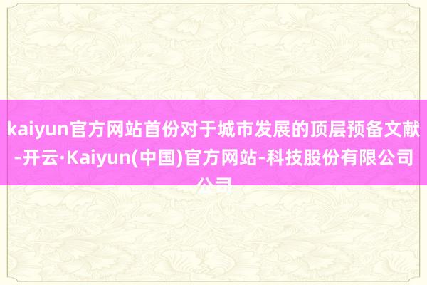 kaiyun官方网站首份对于城市发展的顶层预备文献-开云·Kaiyun(中国)官方网站-科技股份有限公司