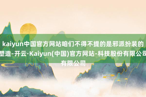 kaiyun中国官方网站咱们不得不提的是邪派扮装的塑造-开云·Kaiyun(中国)官方网站-科技股份有限公司
