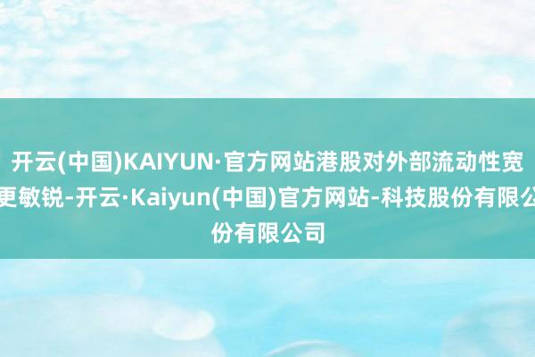 开云(中国)KAIYUN·官方网站港股对外部流动性宽松更敏锐-开云·Kaiyun(中国)官方网站-科技股份有限公司