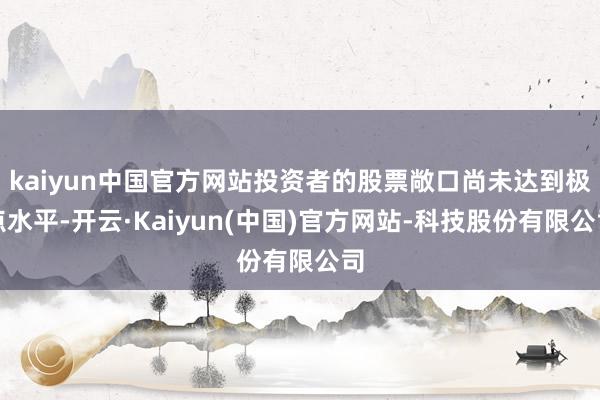 kaiyun中国官方网站投资者的股票敞口尚未达到极点水平-开云·Kaiyun(中国)官方网站-科技股份有限公司
