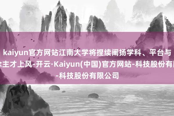 kaiyun官方网站江南大学将捏续阐扬学科、平台与东说念主才上风-开云·Kaiyun(中国)官方网站-科技股份有限公司