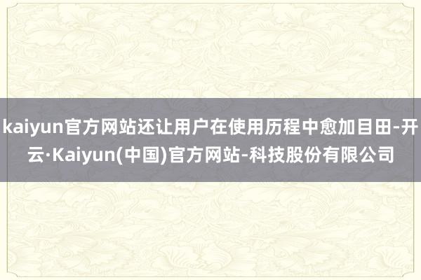 kaiyun官方网站还让用户在使用历程中愈加目田-开云·Kaiyun(中国)官方网站-科技股份有限公司