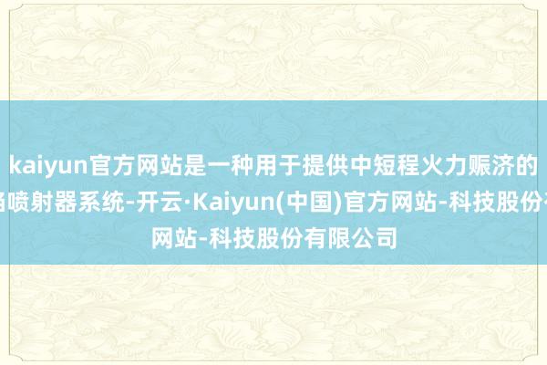 kaiyun官方网站是一种用于提供中短程火力赈济的重型火焰喷射器系统-开云·Kaiyun(中国)官方网站-科技股份有限公司