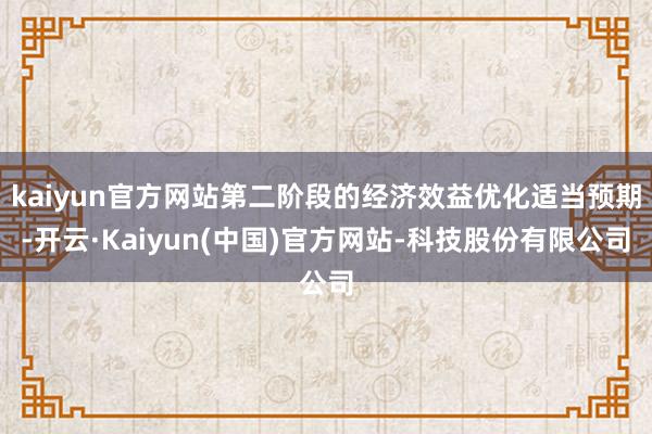 kaiyun官方网站第二阶段的经济效益优化适当预期-开云·Kaiyun(中国)官方网站-科技股份有限公司