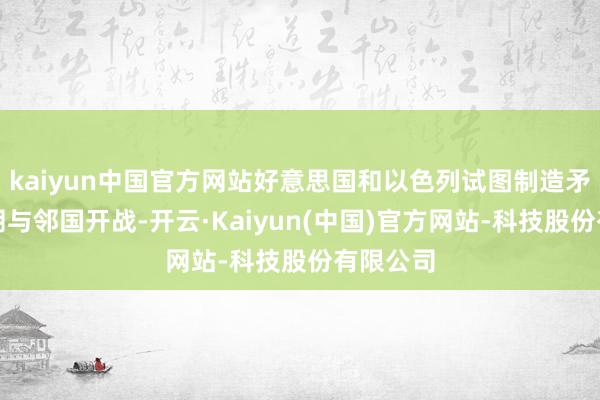 kaiyun中国官方网站好意思国和以色列试图制造矛盾让伊朗与邻国开战-开云·Kaiyun(中国)官方网站-科技股份有限公司